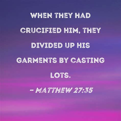 Matthew 27:35 When they had crucified Him, they divided up His .